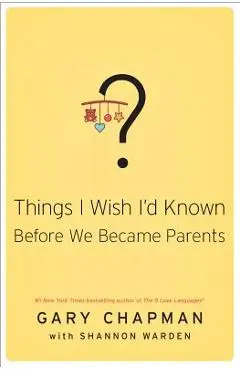 Things I Wish I'd Known Before We Became Parents - Gary Chapman