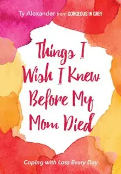 Things I Wish I Knew Before My Mom Died: Coping with Loss Every Day, Paperback/Ty Alexander
