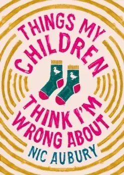 Things My Children Think I'm Wrong About. The perfect gift for Father's Day, Hardback/Nic Aubury
