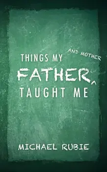 Things My Father and Mother Taught Me, Paperback/Michael Rubie