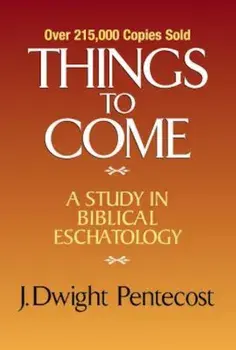 Things to Come: A Study in Biblical Eschatology, Hardcover/J. Dwight Pentecost