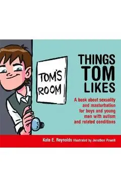 Things Tom Likes: A Book about Sexuality and Masturbation for Boys and Young Men with Autism and Related Conditions - Jonathon Powell