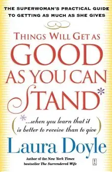 Things Will Get as Good as You Can Stand: (When You Learn That It Is Better to Receive Than to Give): The Superwoman's Practical Guide to Getting as M, Paperback/Laura Doyle