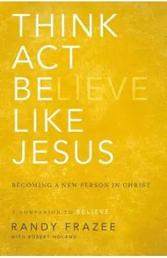 Think, Act, Be Like Jesus: Becoming a New Person in Christ - Randy Frazee