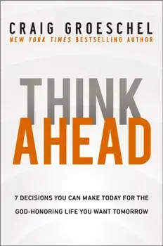 Think Ahead. 7 Decisions You Can Make Today for the God-Honoring Life You Want Tomorrow, ITPE Edition, Paperback/Craig Groeschel