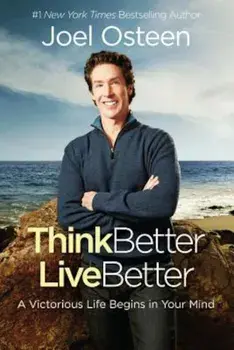 Think Better, Live Better: A Victorious Life Begins in Your Mind, Hardcover/Joel Osteen