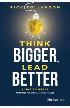 Think Bigger, Lead Better: Eight to Great Principles for Organizational Success - Rick Tollakson