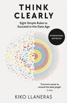 Think Clearly. Eight Simple Rules to Succeed in the Data Age, Paperback/Kiko Llaneras