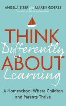 Think Differently About Learning. A Homeschool Where Children and Parents Thrive, Paperback/Angela Sizer