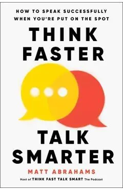 Think Faster, Talk Smarter: How to Speak Successfully When You're Put on the Spot - Matt Abrahams