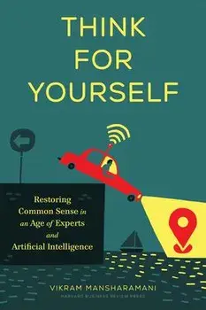 Think for Yourself: Restoring Common Sense in an Age of Experts and Artificial Intelligence, Hardcover/Vikram Mansharamani
