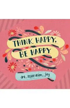 Think Happy, Be Happy: Art, Inspiration, Joy - Workman Publishing