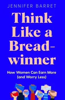 Think Like a Breadwinner. How Women Can Earn More (and Worry Less), Hardback/Jennifer Barrett