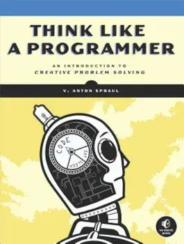 Think Like a Programmer: An Introduction to Creative Problem Solving, Paperback/V. Anton Spraul