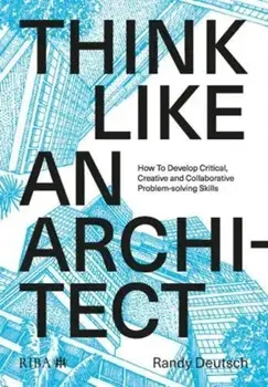 Think Like An Architect. How to develop critical, creative and collaborative problem-solving skills, Paperback/Randy Deutsch