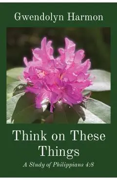 Think on These Things: A Study of Philippians 4:8 - Gwendolyn Harmon