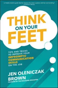 Think on Your Feet: Tips and Tricks to Improve Your Impromptu Communication Skills on the Job, Hardcover/Jen Oleniczak Brown