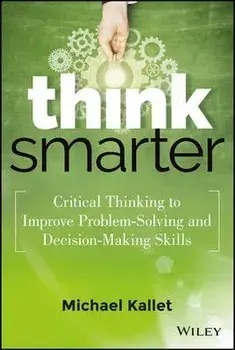 Think Smarter - Critical Thinking to Improve Problem-Solving and Decision-Making Skills, Hardback/M Kallet
