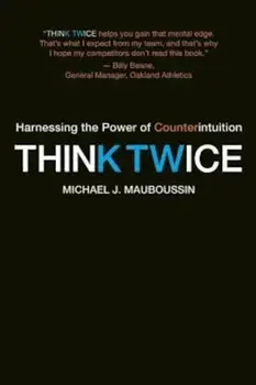 Think Twice: Harnessing the Power of Counterintuition, Paperback/Michael J. Mauboussin