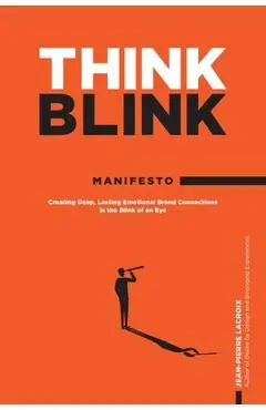 ThinkBlink Manifesto: Creating Deep, Lasting Emotional Brand Connections in the Blink of an Eye - Jean-pierre Lacroix