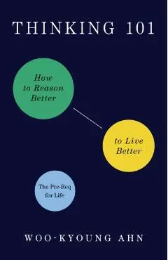 Thinking 101: How to Reason Better to Live Better - Woo-kyoung Ahn