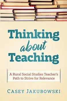 Thinking About Teaching: A Rural Social Studies Teacher's Path to Strive for Excellence, Paperback/Casey T. Jakubowski