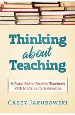 Thinking About Teaching: A Rural Social Studies Teacher's Path to Strive for Excellence - Casey T. Jakubowski