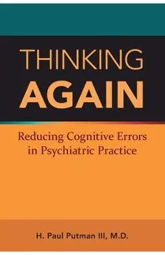 Thinking Again: Reducing Cognitive Errors in Psychiatric Practice - H. Paul Putman