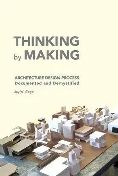 THINKING by MAKING: Architecture Design Process Documented and Demystified, Paperback/Joy W. Siegel