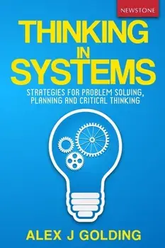 Thinking in Systems: Strategies for Problem Solving, Planning and Critical Thinking, Paperback/Alex J. Golding