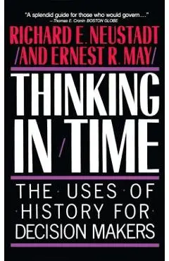 Thinking in Time: The Uses of History for Decision Makers - Richard E. Neustadt