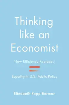 Thinking like an Economist. How Efficiency Replaced Equality in U.S. Public Policy, Hardback/Elizabeth Popp Berman