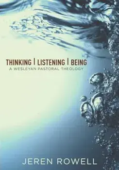 Thinking, Listening, Being: A Wesleyan Pastoral Theology, Paperback/Jeren Rowell