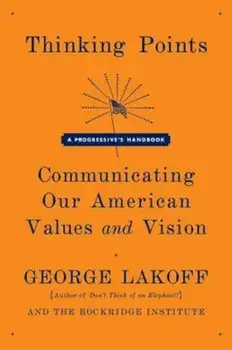 Thinking Points: Communicating Our American Values and Vision: A Progressive's Handbook, Paperback/George Lakoff