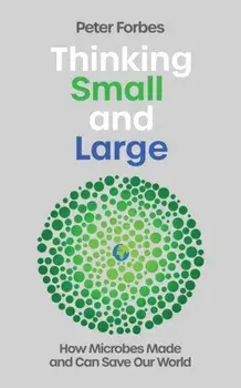 Thinking Small and Large. How Microbes Made and Can Save Our World, Hardback/Peter Forbes