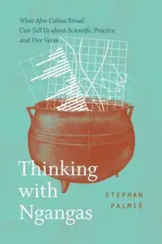 Thinking with Ngangas. What Afro-Cuban Ritual Can Tell Us about Scientific Practice and Vice Versa, Paperback/Stephan Palmie