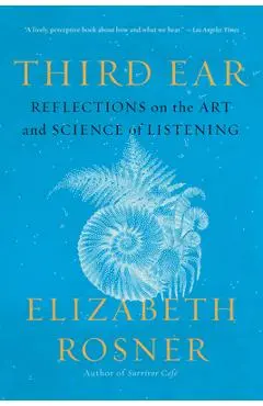 Third Ear: Reflections on the Art and Science of Listening - Elizabeth Rosner