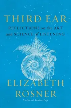 Third Ear. Reflections on the Art and Science of Listening, Hardback/Elizabeth Rosner