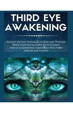 Third Eye Awakening: Discover the Best Techniques to Open Your Third Eye Chakra Experiencing Higher Consciousness, State of Enlightenment, - Laura Covington