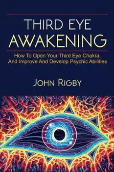 Third Eye Awakening: The third eye, techniques to open the third eye, how to enhance psychic abilities, and much more!, Paperback/John Rigby