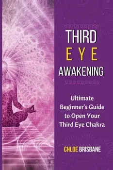 Third Eye Awakening: Ultimate Beginner's Guide to Open Your Third Eye Chakra, Paperback/Chloe Brisbane