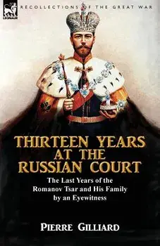 Thirteen Years at the Russian Court: the Last Years of the Romanov Tsar and His Family by an Eyewitness, Paperback/Pierre Gilliard