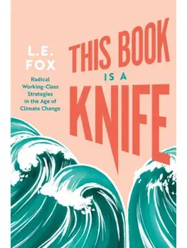 This Book Is a Knife. Radical Working-Class Strategies in the Age of Climate Change, Paperback/L.E. Fox