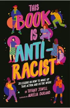 This Book Is Anti-Racist: 20 Lessons on How to Wake Up, Take Action, and Do the Work - Tiffany Jewell