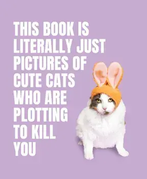 This Book is Literally Just Pictures of Cute Cats Who Are Plotting to Kill You, Hardback/***