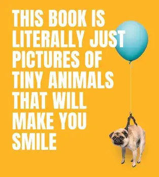 This Book Is Literally Just Pictures of Tiny Animals That Will Make You Smile, Hardback/Smith Street Books