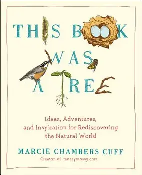 This Book Was a Tree: Ideas, Adventures, and Inspiration for Rediscovering the Natural World/Marcie Chambers Cuff