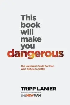 This Book Will Make You Dangerous: The Irreverent Guide for Men Who Refuse to Settle, Paperback/Tripp Lanier