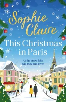This Christmas in Paris. A heartwarming festive novel for 2023, full of romance and Christmas magic!, Paperback/Sophie Claire