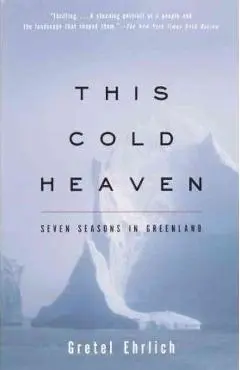 This Cold Heaven: Seven Seasons in Greenland - Gretel Ehrlich